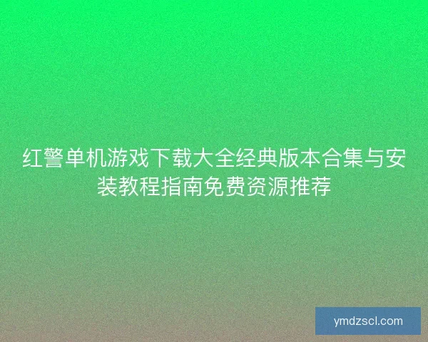 红警单机游戏下载大全经典版本合集与安装教程指南免费资源推荐