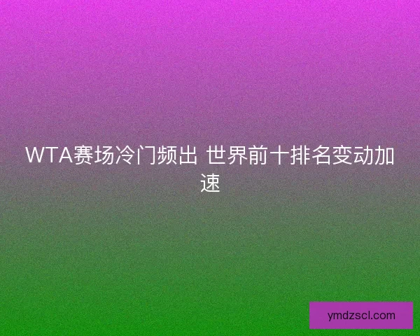 WTA赛场冷门频出 世界前十排名变动加速