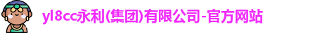 yl8cc永利(集团)有限公司-官方网站